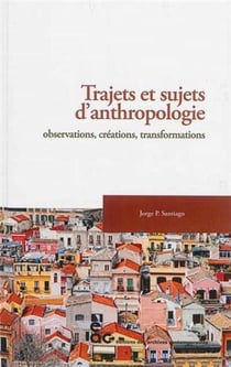 Trajets et sujets d'antrhopologie - observations, créations, transformations