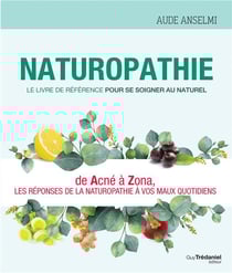 Naturopathie - le livre de référence pour se soigner au naturel - de acné à zona, les réponses de la naturopathie à vos maux quotidiens