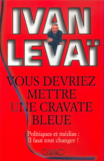 Vous devriez mettre une cravate bleue - Politique et médias : il faut tout changer !