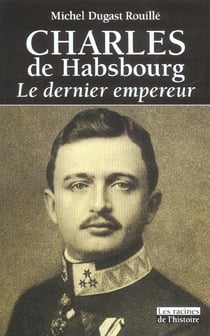 Charles de habsbourg - le dernier empereur