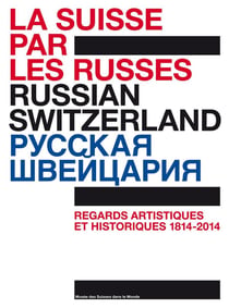 La Suisse par les Russes - regards artistiques et historiques, 1814-2014 - 200 ans de diplomatie