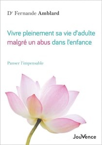 Vivre pleinement sa vie d'adulte malgré un abus dans l'enfance : panser l'impensable