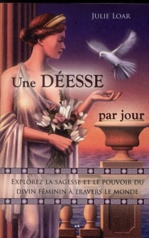 Une déesse par jour - explorez la sagesse et le pouvoir du divin féminin à travers le monde