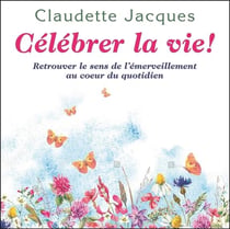Célébrer la vie ! retrouver le sens de l'émerveillement au coeur du quotidien