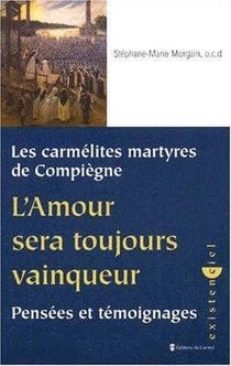 Les carmélites martyres de Compiègne - l'amour sera toujours vainqueur - pensées et témoignages