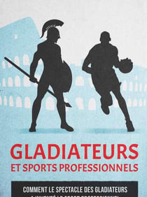 Gladiateurs et sports professionnels  : comment le spectacle des gladiateurs a inventé le sport professionnel