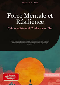 Force Mentale et Résilience: Calme Intérieur et Confiance en Soi : Guide pratique pour développer votre santé mentale, maîtriser le stress et renforcer l'estime de soi grâce à la psychologie positive