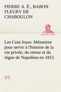 Les cent jours (2/2) memoires pour servir a l'histoire de la vie privee, du retour et du regne de na