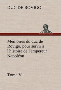 Memoires du duc de rovigo, pour servir a l'histoire de l'empereur napoleon tome v