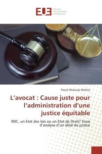 L'avocat : Cause juste pour l'administration d'une justice équitable : RDC, un Etat des lois ou un Etat de Droit? Essai d'analyse d'un idéal de justice