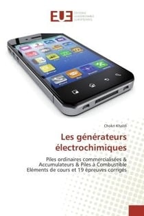 Les générateurs électrochimiques : Piles ordinaires commercialisées & Accumulateurs & Piles à Combustible Eléments de cours et 19 épreu