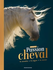 Passion cheval - l'encyclo - le connaître, le soigner, le monter