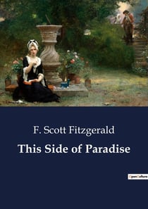 This Side of Paradise : The Journey of Amory Blaine: A Tale of Youth and Disillusionment
