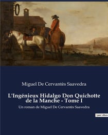 L'Ingénieux Hidalgo Don Quichotte de la Manche - Tome I : Un roman de Miguel De Cervantès Saavedra