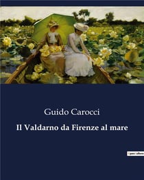 Il Valdarno da Firenze al mare : Un viaggio storico e artistico lungo il Valdarno
