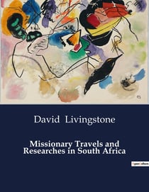 Missionary Travels and Researches in South Africa : Explorations and Encounters in 19th Century Africa