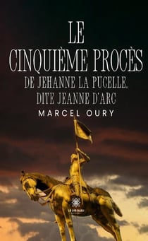 Le cinquième procès de Jehanne la Pucelle, dite Jeanne d'Arc