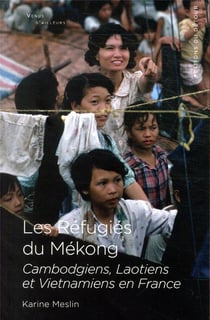 Les réfugiés du Mékong - Cambodgiens, Laotiens et Vietnamiens en France