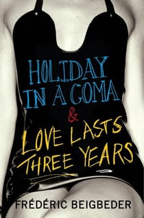 Holiday in a Coma & Love Lasts Three Years : Two Novels by FrédéRic Beigbeder