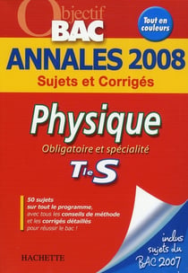 Objectif bac - physique - obligatoire et spécialité - terminale s - annales 2008 sujets et corrigés