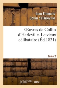 Oeuvres de collin d'harleville. t. 2 le vieux celibataire