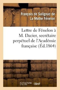 Lettre de Fénelon à M. Dacier, secrétaire perpétuel de l'Académie française : , sur les occupations de l'Académie française
