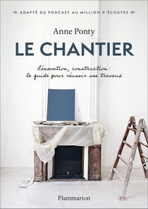 Le Chantier : Rénovation, construction : le guide pour réussir vos travaux