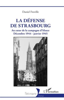 La défense de Strasbourg : Au coeur de la campagne d'Alsace. Décembre 1944 - janvier 1945