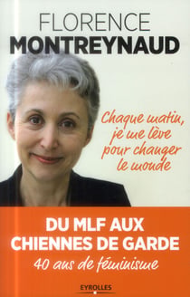 Chaque matin je me lève pour changer le monde - du mlf aux chiennes de garde - 40 ans de féminisme