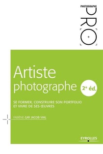 Artiste photographe - se former, construire son portfolio et vivre de ses oeuvres (2e édition)