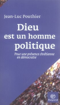 Dieu est un homme politique - pour une présence chrétienne en démocratie