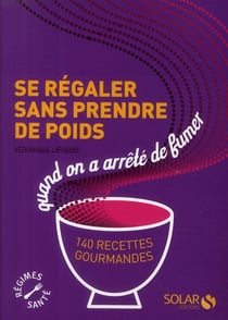 Se régaler sans prendre de poids quand on a arrêté de fumer - 140 recettes gourmandes