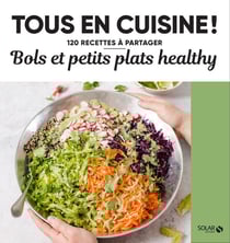 Tous en cuisine ! : bols et petits plats healthy