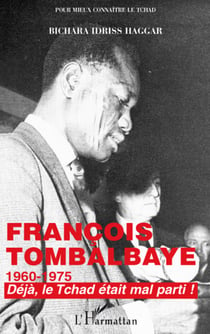 Francois tombalbaye - 1960-1975 - déjà le tchad était mal parti !