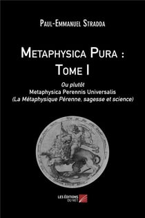 Metaphysica pura Tome 1 - ou plutôt metaphysica perennis universalis (la métaphysique pérenne, sagesse et science)