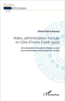 Mako, administrateur francais en Côte d'Ivoire (1908-1939) - un commandant à un poste colonial au coeur des transformations économiques et sociales