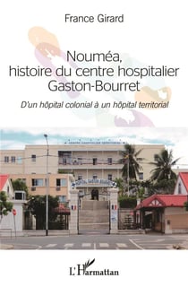 Nouméa histoire du centre hospitalier gaston-bourret - d'un hôpital colonial à un hopital territorial