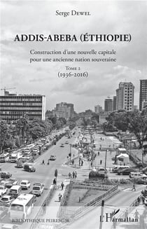 Addis-Abeba (Ethiopie) - construction d'une nouvelle capitale pour une ancienne nation souveraine t.2 - 1936-2016