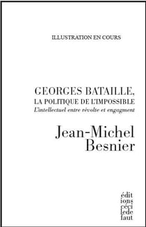 Georges bataille, la politique de l'impossible - l'intellectuel entre révolte et engagement