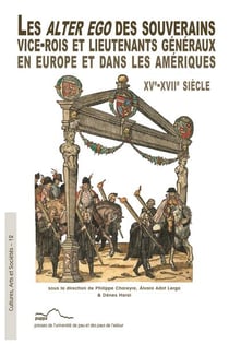 Les alter ego des souverains : Vice-rois et lieutenants généraux en Europe et dans les Amériques XVe -XVIIe siècle