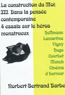 La construction du moi t.3 - dans la pensée contemporaine - 4 essais sur le héros monstrueux