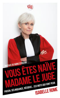 Vous êtes naïve madame le juge - prison, délinquance, récidive... ces mots qui font peur
