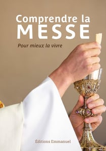 Comprendre la messe : Pour mieux la vivre