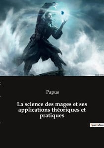 La science des mages et ses applications théoriques et pratiques : Quand la science rencontre la magie: un voyage ésotérique