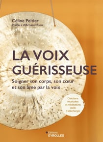 La voix guérisseuse : Soigner son corps, son coeur et son âme par la voix