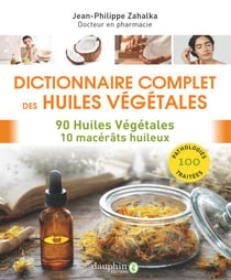 Dictionnaire complet des huiles végétales : 90 huiles végétales, 10 macérâts huileux