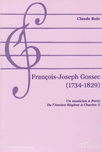 François-Joseph Gossec (1734-1829) - un musicien à Paris, de l'ancien régime à Charles X