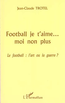 FOOTBALL JE T'AIME? MOI NON PLUS : Le football : l'art ou la guerre ?