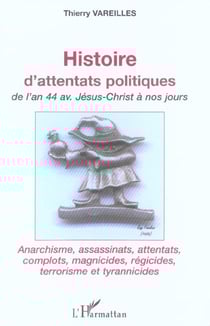 Histoire d'attentats politiques : De l'an 44 avant Jésus-Christ à nos jours - Anarchisme, assassinats, attentats, complots, magnicides, régicides, terrorisme et tyrannicides