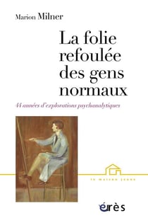 La folie refoulée des gens normaux - 44 années d'explorations psychanalytiques